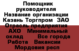 Помощник руководителя › Название организации ­ Казань-Торгпром, ЗАО › Отрасль предприятия ­ АХО › Минимальный оклад ­ 1 - Все города Работа » Вакансии   . Мордовия респ.